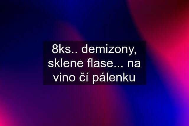 8ks.. demizony, sklene flase... na vino čí pálenku