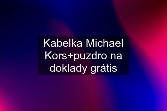 Kabelka Michael Kors+puzdro na doklady grátis