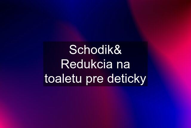 Schodik& Redukcia na toaletu pre deticky