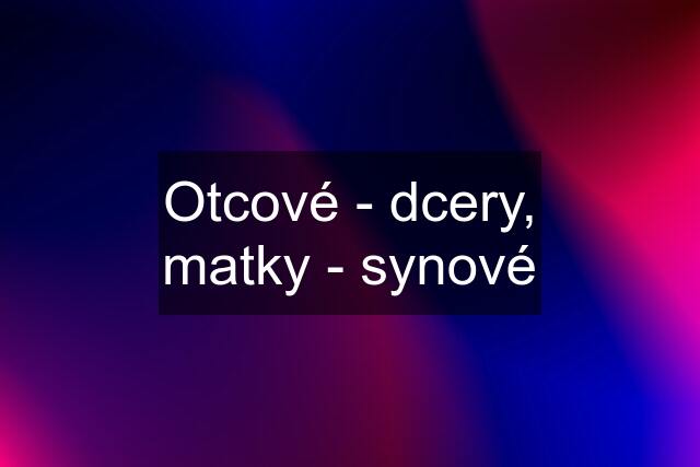 Otcové - dcery, matky - synové