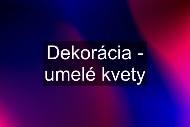 Dekorácia - umelé kvety