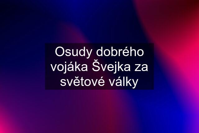 Osudy dobrého vojáka Švejka za světové války