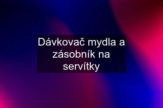 Dávkovač mydla a zásobník na servítky