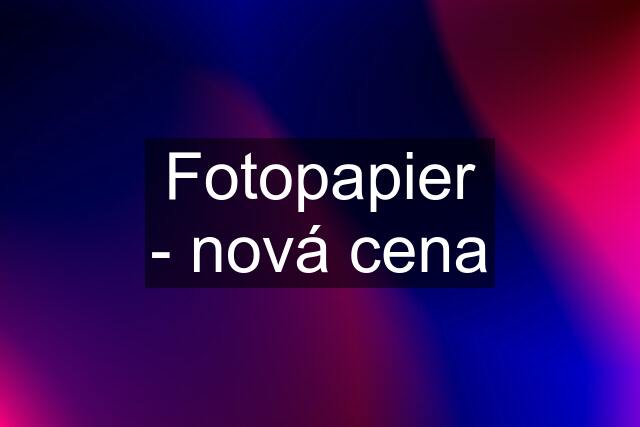 Fotopapier - nová cena