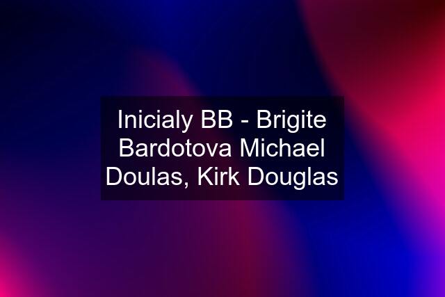 Inicialy BB - Brigite Bardotova Michael Doulas, Kirk Douglas