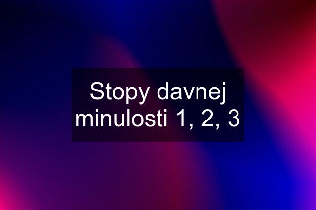 Stopy davnej minulosti 1, 2, 3