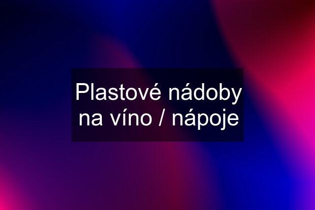 Plastové nádoby na víno / nápoje