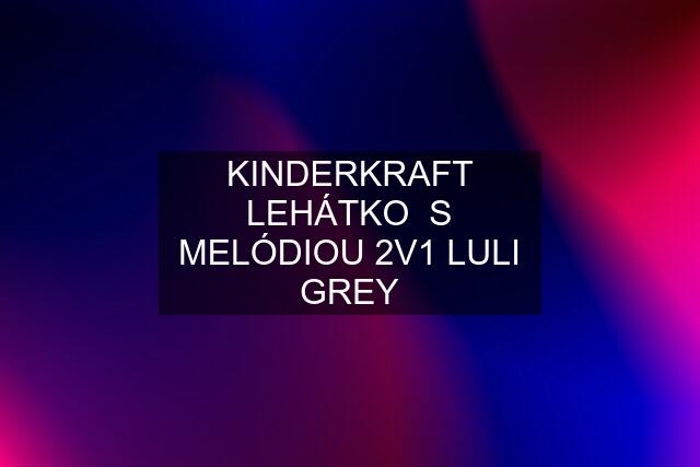 KINDERKRAFT LEHÁTKO  S MELÓDIOU 2V1 LULI GREY