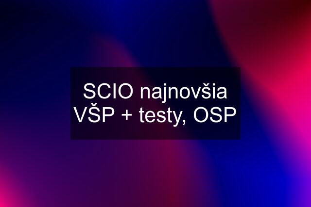 SCIO najnovšia VŠP + testy, OSP