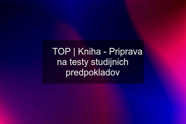 ✅ TOP | Kniha - Priprava na testy studijnich predpokladov