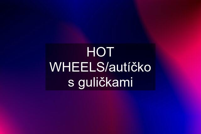 HOT WHEELS/autíčko s guličkami