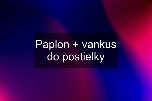 Paplon + vankus do postielky