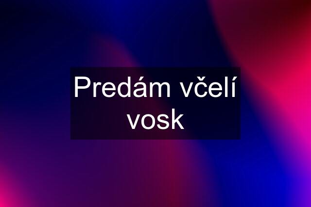 Predám včelí vosk