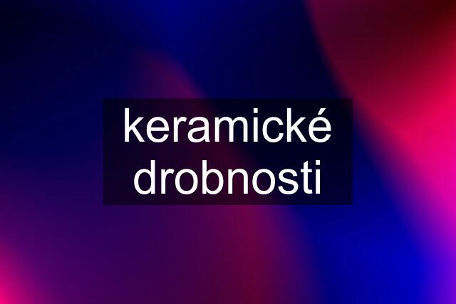 keramické drobnosti