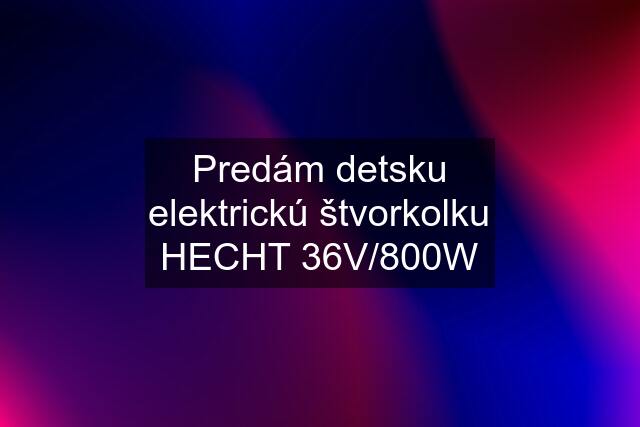 Predám detsku elektrickú štvorkolku HECHT 36V/800W