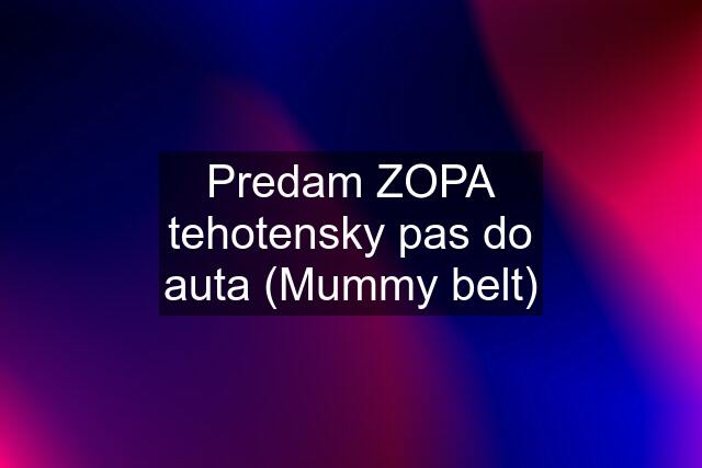 Predam ZOPA tehotensky pas do auta (Mummy belt)