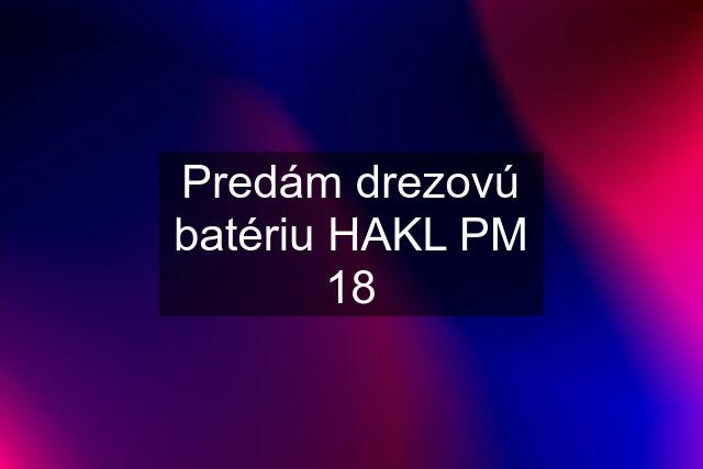 Predám drezovú batériu HAKL PM 18