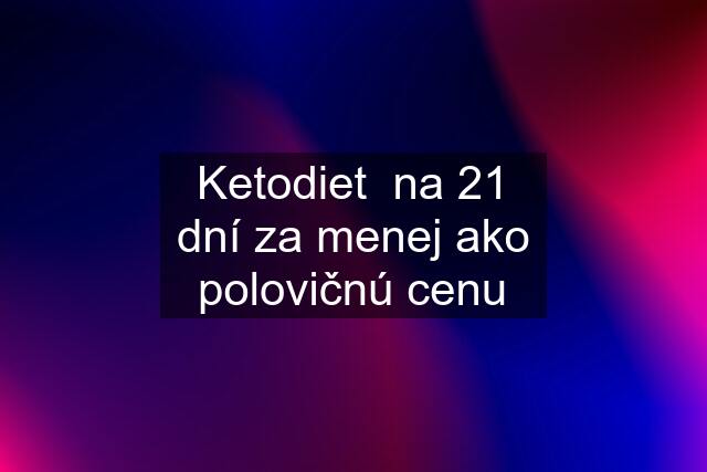 Ketodiet  na 21 dní za menej ako polovičnú cenu