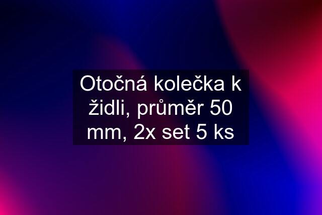 Otočná kolečka k židli, průměr 50 mm, 2x set 5 ks