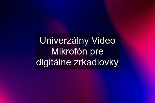Univerzálny Video Mikrofón pre digitálne zrkadlovky