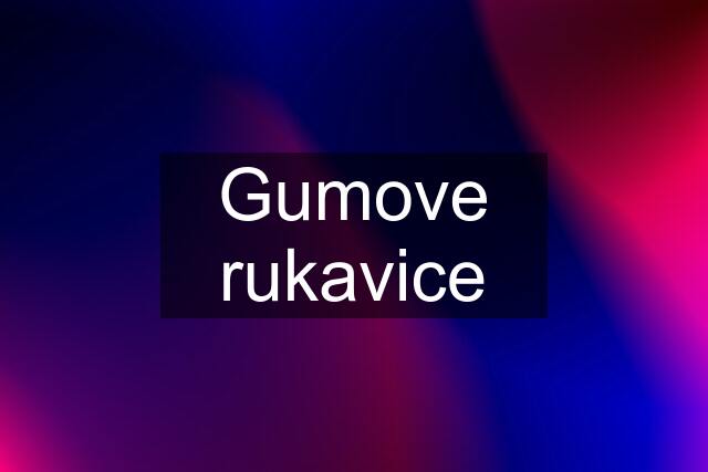 Gumove rukavice