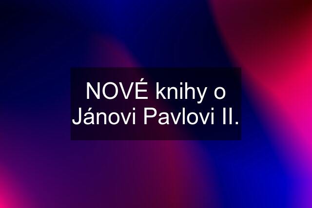 NOVÉ knihy o Jánovi Pavlovi II.