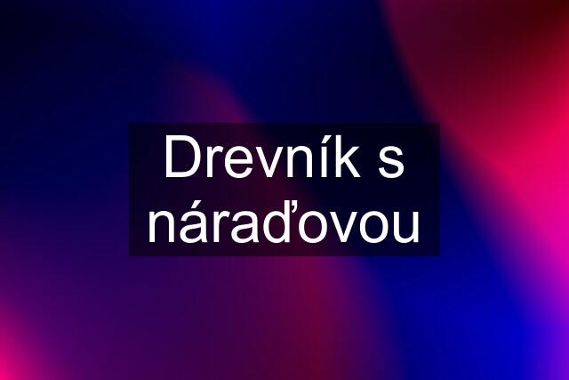 Drevník s náraďovou