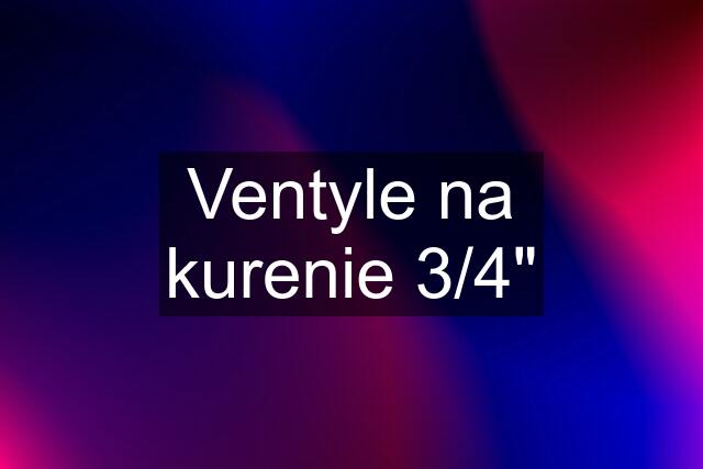 Ventyle na kurenie 3/4"