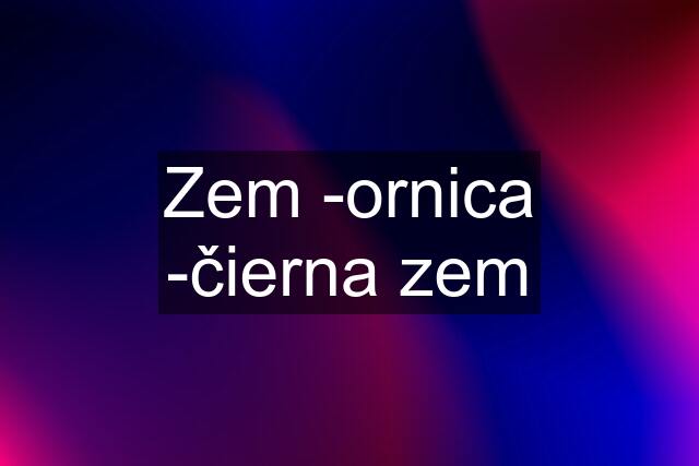 Zem -ornica -čierna zem