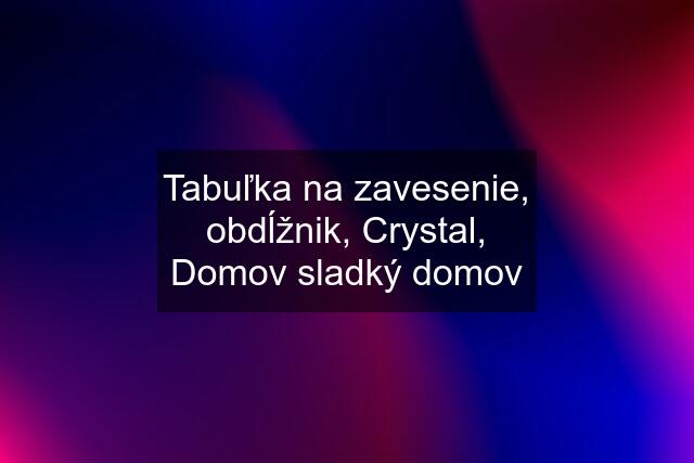 Tabuľka na zavesenie, obdĺžnik, Crystal, Domov sladký domov