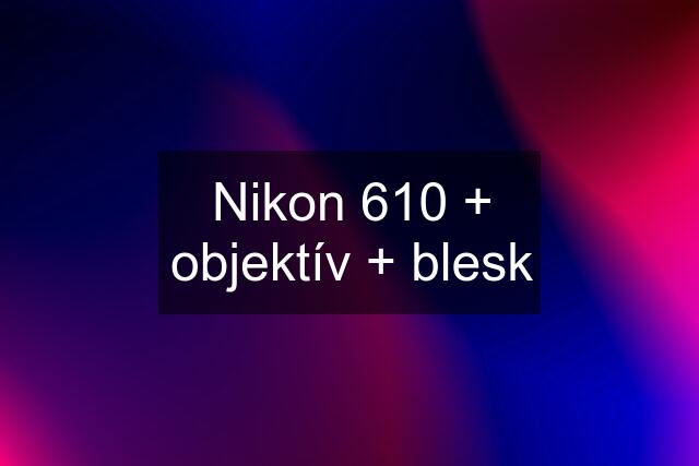 Nikon 610 + objektív + blesk