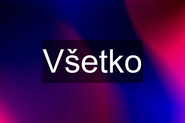 Všetko