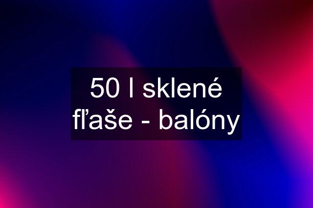 50 l sklené fľaše - balóny