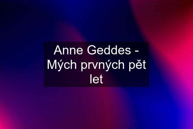 Anne Geddes - Mých prvných pět let