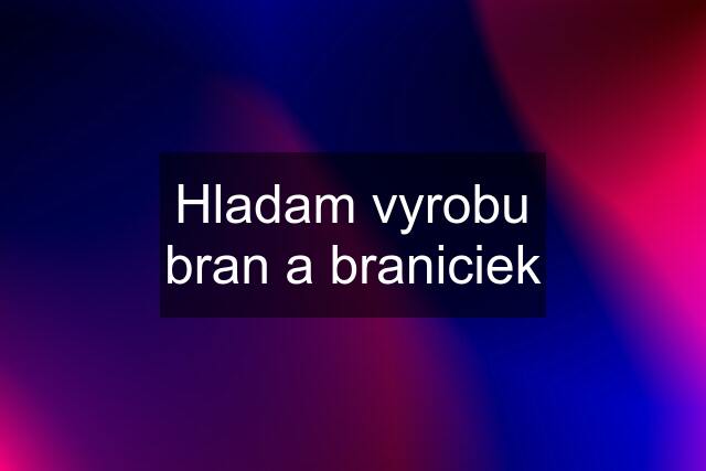 Hladam vyrobu bran a braniciek