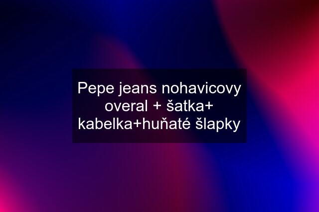Pepe jeans nohavicovy overal + šatka+ kabelka+huňaté šlapky