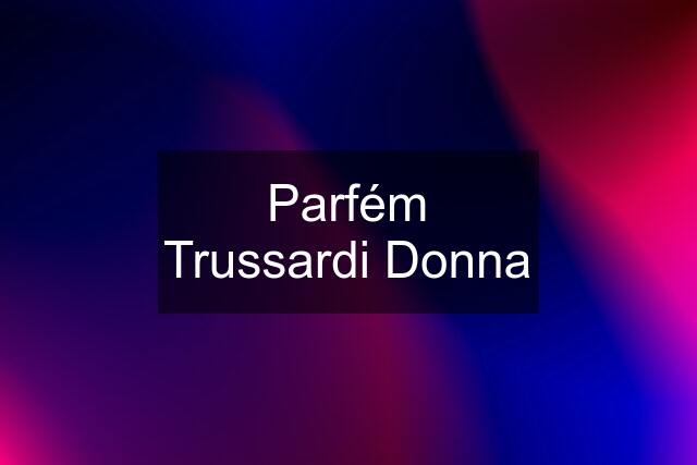 Parfém Trussardi Donna