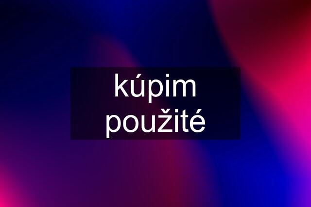 kúpim použité