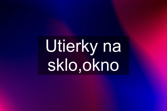 Utierky na sklo,okno