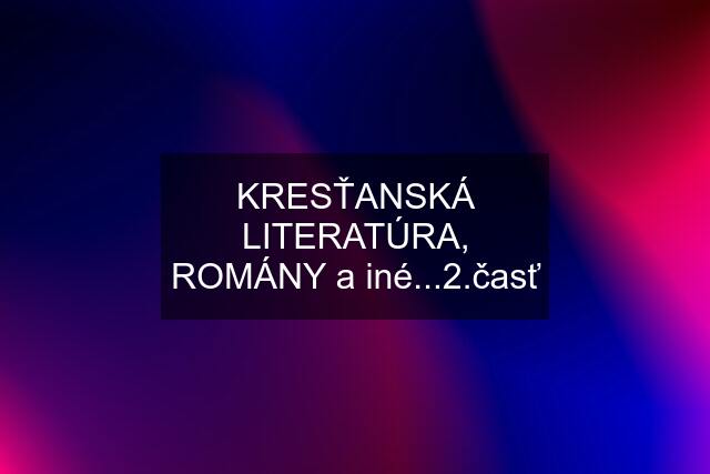 KRESŤANSKÁ LITERATÚRA, ROMÁNY a iné...2.časť