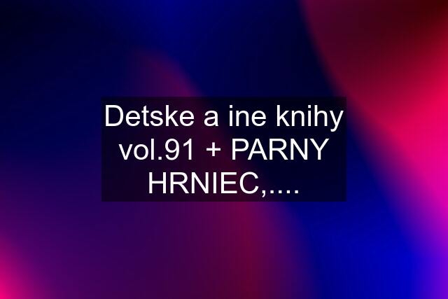 Detske a ine knihy vol.91 + PARNY HRNIEC,....