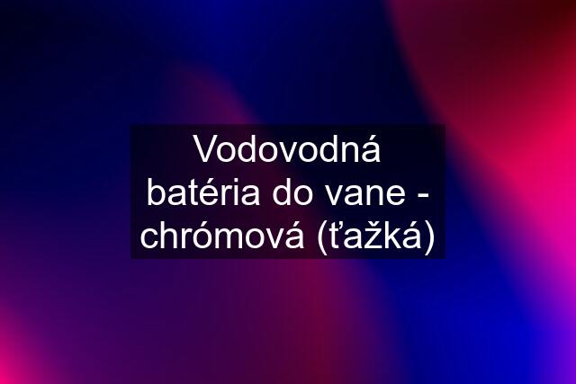 Vodovodná batéria do vane - chrómová (ťažká)