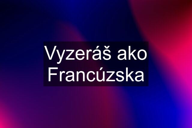 Vyzeráš ako Francúzska