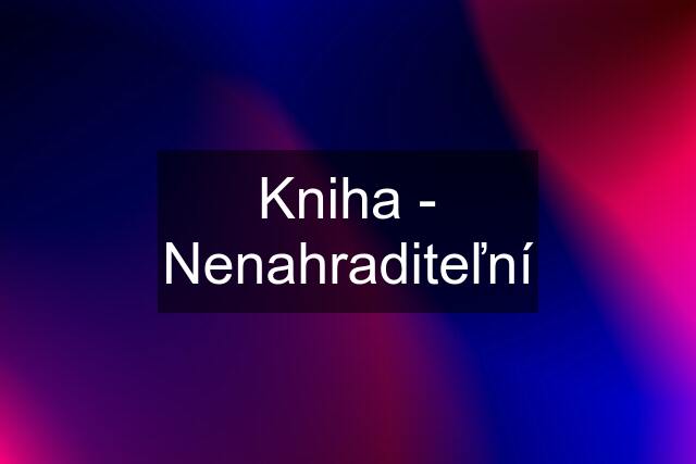 Kniha - Nenahraditeľní