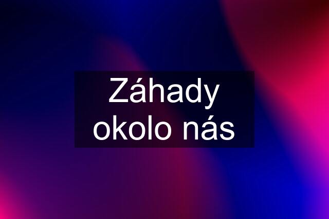 Záhady okolo nás