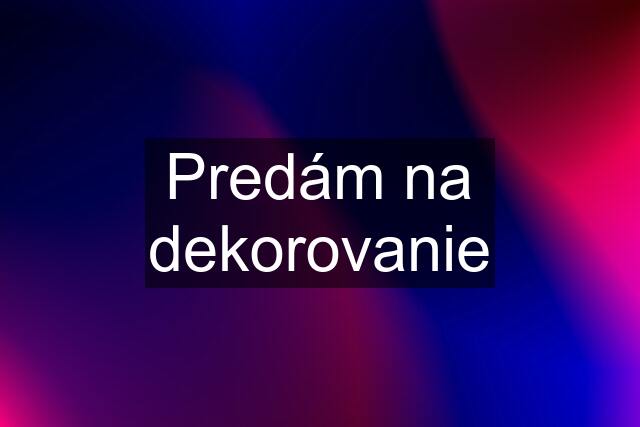 Predám na dekorovanie