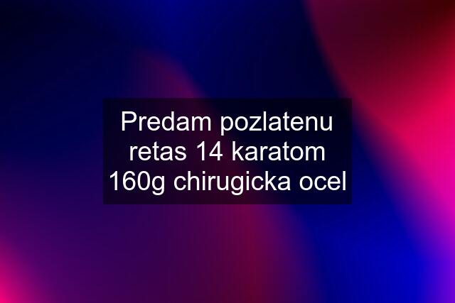 Predam pozlatenu retas 14 karatom 160g chirugicka ocel