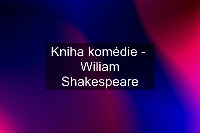 Kniha komédie -  Wiliam Shakespeare