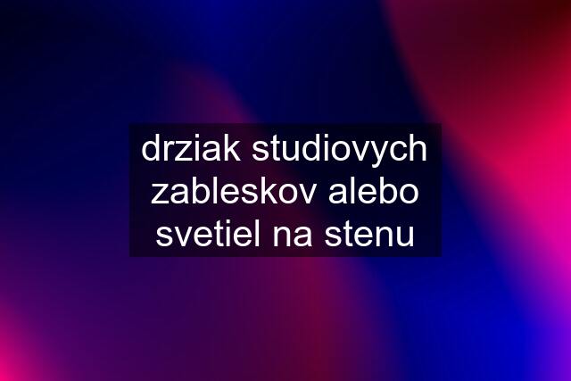 drziak studiovych zableskov alebo svetiel na stenu