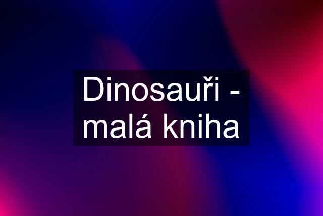 Dinosauři - malá kniha